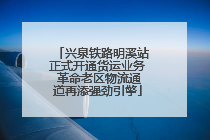 兴泉铁路明溪站正式开通货运业务 革命老区物流通道再添强劲引擎