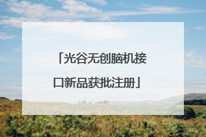 光谷无创脑机接口新品获批注册