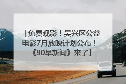 免费观影！吴兴区公益电影7月放映计划公布！《90早新闻》来了