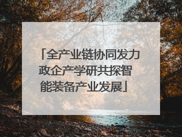 全产业链协同发力 政企产学研共探智能装备产业发展