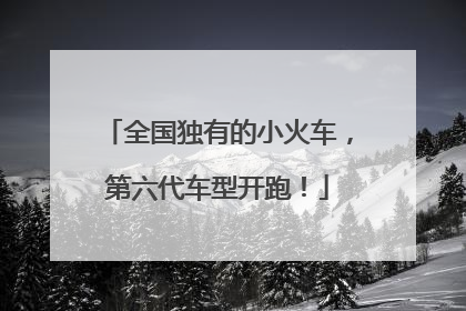 全国独有的小火车，第六代车型开跑！