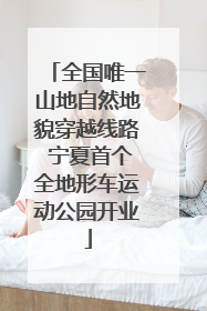 全国唯一山地自然地貌穿越线路 宁夏首个全地形车运动公园开业