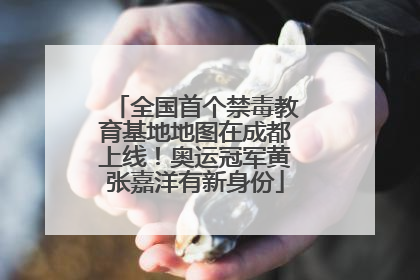 全国首个禁毒教育基地地图在成都上线！奥运冠军黄张嘉洋有新身份