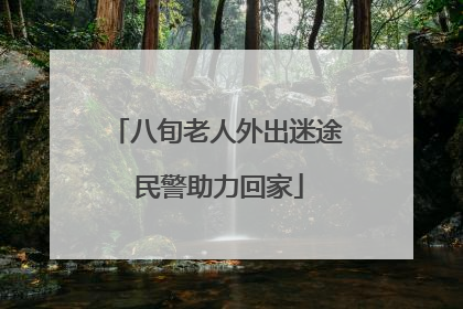 八旬老人外出迷途 民警助力回家
