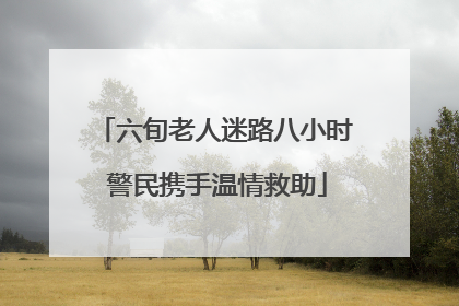 六旬老人迷路八小时 警民携手温情救助
