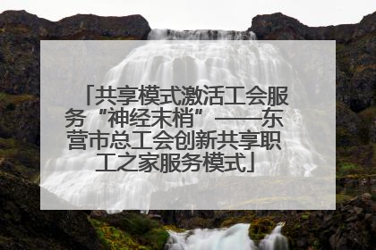 共享模式激活工会服务“神经末梢”——东营市总工会创新共享职工之家服务模式