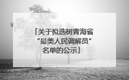 关于拟选树青海省“最美人民调解员” 名单的公示
