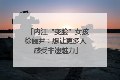 内江“变脸”女孩徐俪尹：想让更多人感受非遗魅力