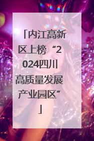 内江高新区上榜“2024四川高质量发展产业园区”