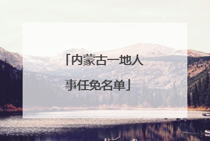 内蒙古一地人事任免名单