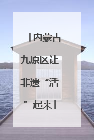 内蒙古九原区让非遗“活”起来