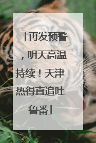 再发预警，明天高温持续！天津热得直追吐鲁番