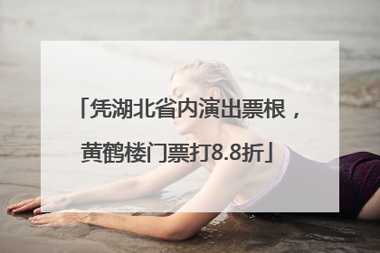 凭湖北省内演出票根，黄鹤楼门票打8.8折