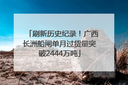 刷新历史纪录！广西长洲船闸单月过货量突破2444万吨