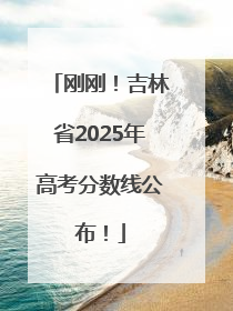 刚刚！吉林省2025年高考分数线公布！