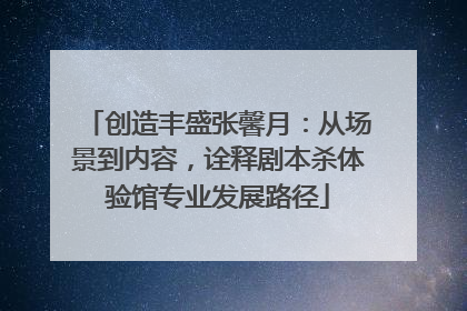 创造丰盛张馨月：从场景到内容，诠释剧本杀体验馆专业发展路径