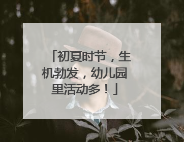 初夏时节，生机勃发，幼儿园里活动多！