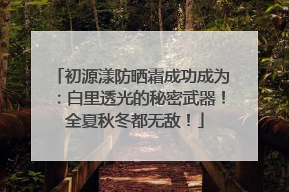 初源漾防晒霜成功成为：白里透光的秘密武器！全夏秋冬都无敌！