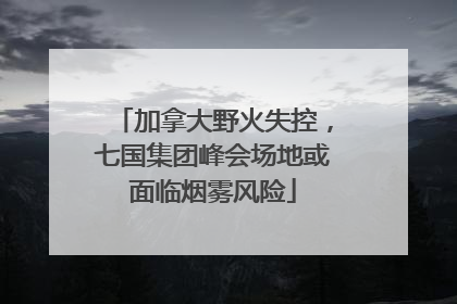 加拿大野火失控，七国集团峰会场地或面临烟雾风险