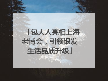 包大人亮相上海老博会，引领银发生活品质升级