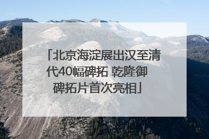 北京海淀展出汉至清代40幅碑拓 乾隆御碑拓片首次亮相