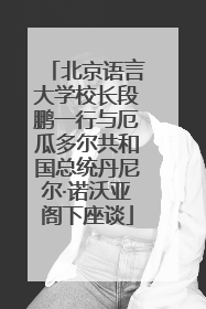 北京语言大学校长段鹏一行与厄瓜多尔共和国总统丹尼尔·诺沃亚阁下座谈