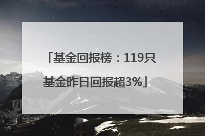 基金回报榜：119只基金昨日回报超3%