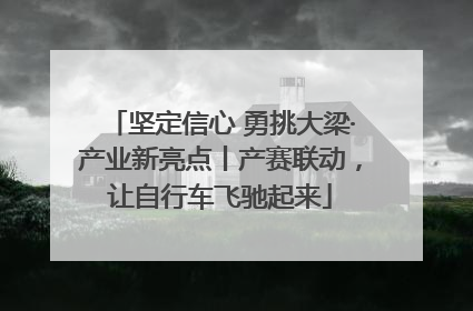 坚定信心 勇挑大梁·产业新亮点丨产赛联动，让自行车飞驰起来