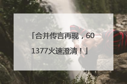 合并传言再现，601377火速澄清！