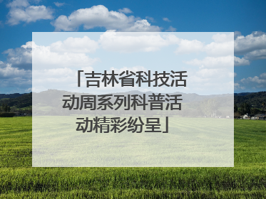 吉林省科技活动周系列科普活动精彩纷呈