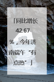 同比增长42.67%，今年济南端午“有点热”