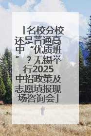 名校分校还是普通高中“优质班”？无锡举行2025中招政策及志愿填报现场咨询会