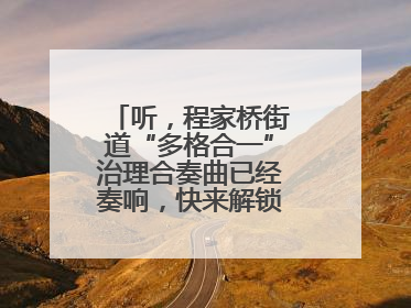 听，程家桥街道“多格合一”治理合奏曲已经奏响，快来解锁高光时刻！