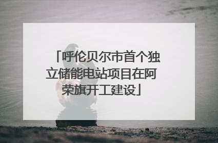 呼伦贝尔市首个独立储能电站项目在阿荣旗开工建设