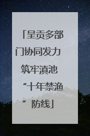 呈贡多部门协同发力 筑牢滇池“十年禁渔”防线