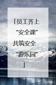 员工齐上“安全课” 共筑安全“游乐园”