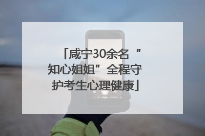 咸宁30余名“知心姐姐”全程守护考生心理健康