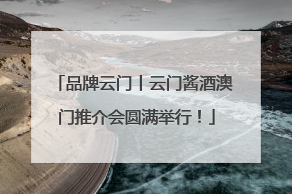 品牌云门丨云门酱酒澳门推介会圆满举行！