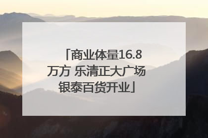 商业体量16.8万方 乐清正大广场银泰百货开业