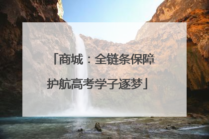 商城：全链条保障护航高考学子逐梦
