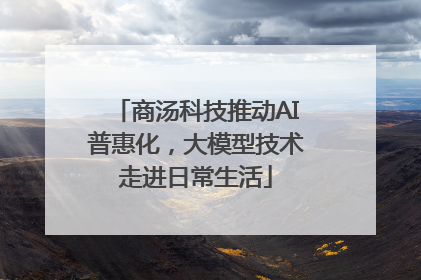 商汤科技推动AI普惠化，大模型技术走进日常生活