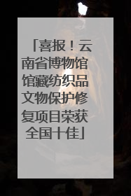 喜报！云南省博物馆馆藏纺织品文物保护修复项目荣获全国十佳