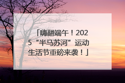 嗨翻端午！2025“半马苏河”运动生活节重磅来袭！