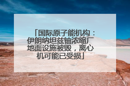 国际原子能机构：伊朗纳坦兹铀浓缩厂地面设施被毁，离心机可能已受损