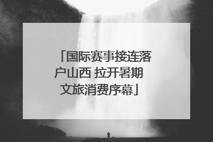 国际赛事接连落户山西 拉开暑期文旅消费序幕