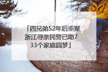 四兄弟52年后重聚 浙江寻亲民警已助733个家庭圆梦