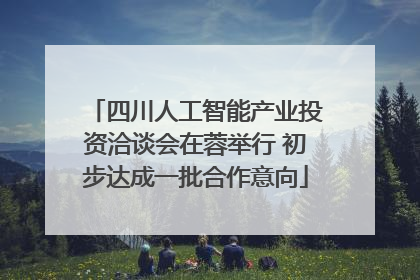 四川人工智能产业投资洽谈会在蓉举行 初步达成一批合作意向