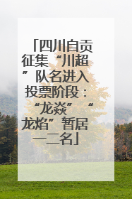 四川自贡征集“川超”队名进入投票阶段：“龙焱”“龙焰”暂居一二名