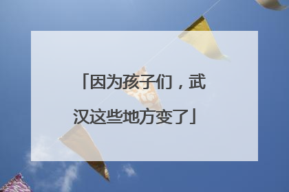 因为孩子们，武汉这些地方变了