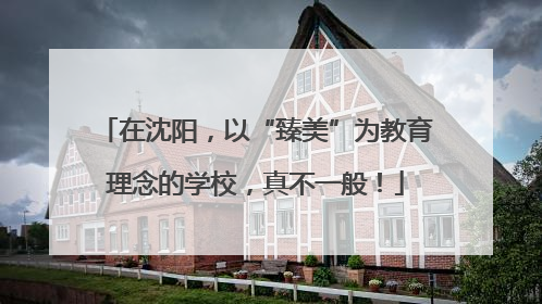 在沈阳，以“臻美”为教育理念的学校，真不一般！